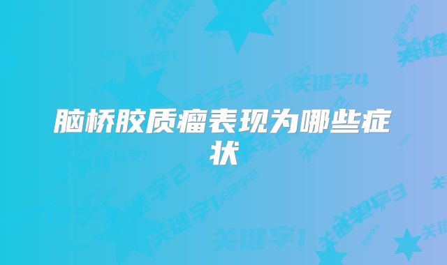 脑桥胶质瘤表现为哪些症状