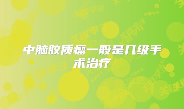 中脑胶质瘤一般是几级手术治疗