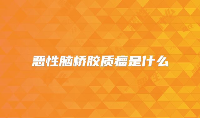 恶性脑桥胶质瘤是什么