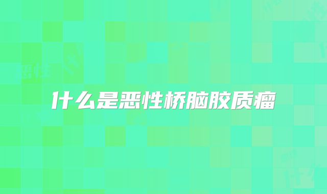 什么是恶性桥脑胶质瘤
