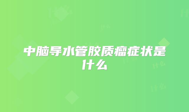 中脑导水管胶质瘤症状是什么