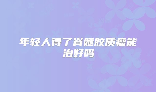 年轻人得了脊髓胶质瘤能治好吗