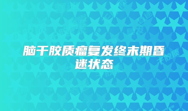 脑干胶质瘤复发终末期昏迷状态