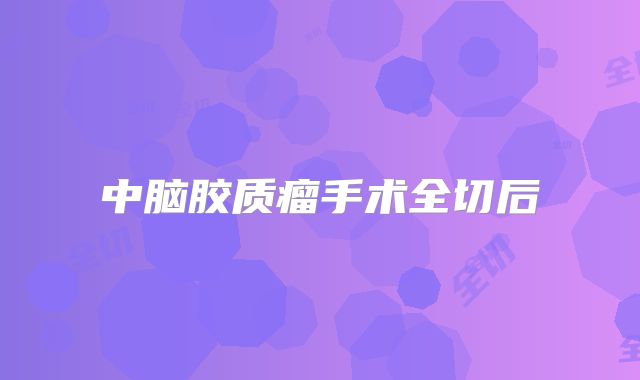 中脑胶质瘤手术全切后
