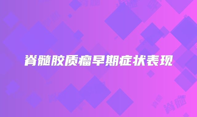 脊髓胶质瘤早期症状表现