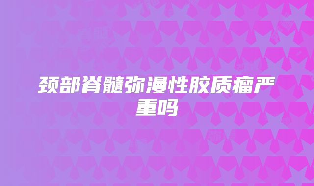 颈部脊髓弥漫性胶质瘤严重吗