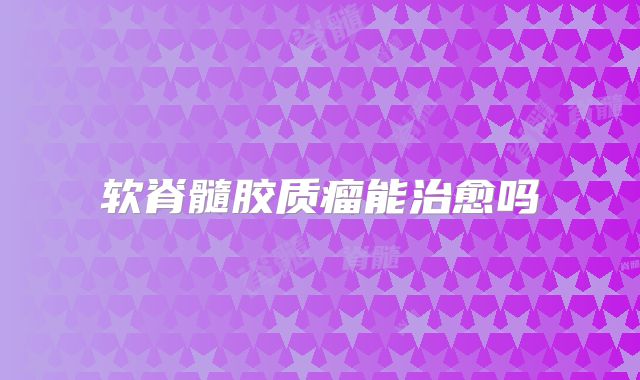 软脊髓胶质瘤能治愈吗