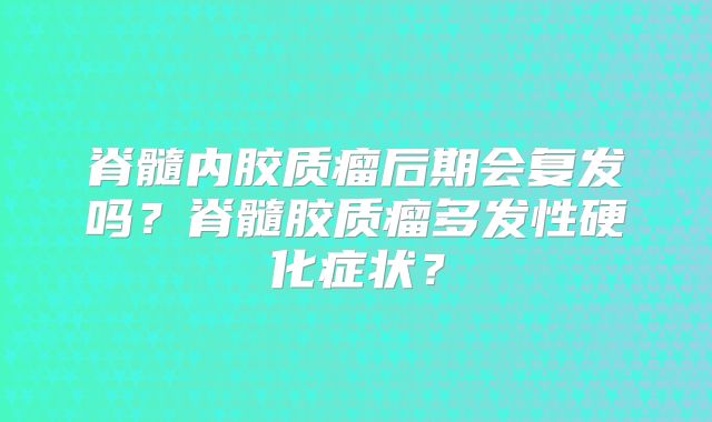 脊髓内胶质瘤后期会复发吗？脊髓胶质瘤多发性硬化症状？