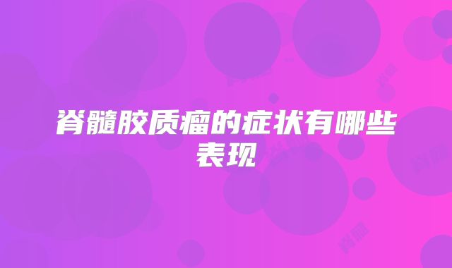 脊髓胶质瘤的症状有哪些表现