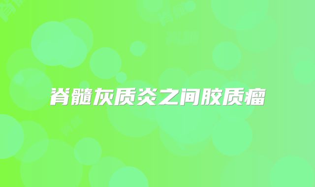 脊髓灰质炎之间胶质瘤