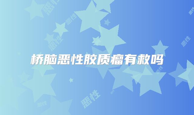 桥脑恶性胶质瘤有救吗