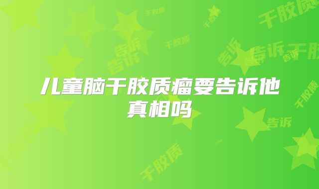 儿童脑干胶质瘤要告诉他真相吗