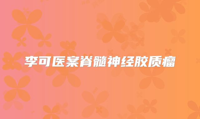李可医案脊髓神经胶质瘤