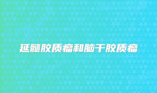 延髓胶质瘤和脑干胶质瘤