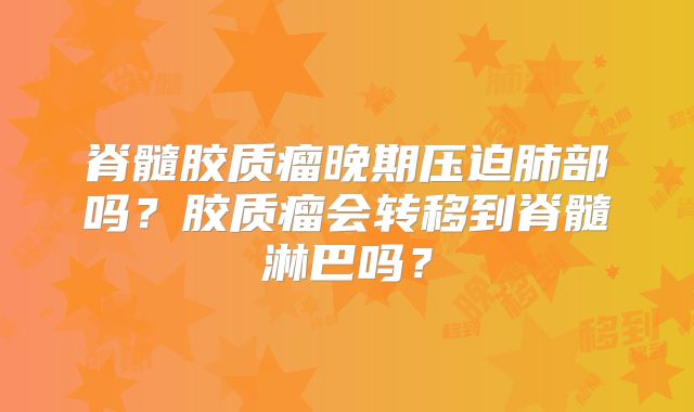 脊髓胶质瘤晚期压迫肺部吗？胶质瘤会转移到脊髓淋巴吗？