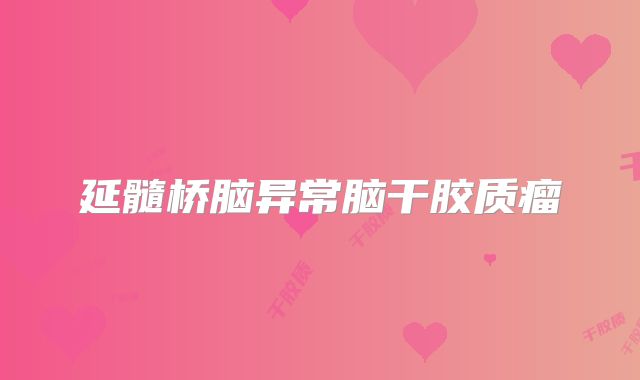 延髓桥脑异常脑干胶质瘤