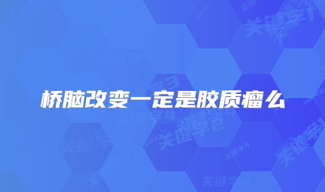 桥脑改变一定是胶质瘤么