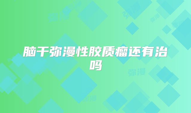 脑干弥漫性胶质瘤还有治吗
