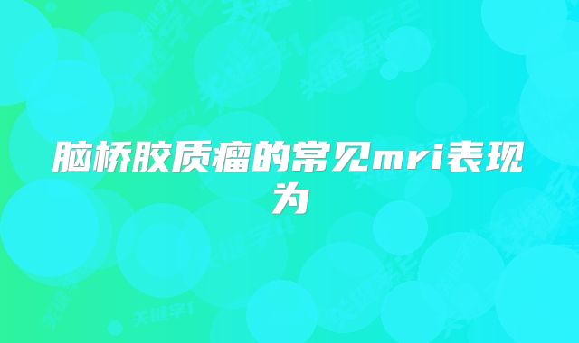 脑桥胶质瘤的常见mri表现为