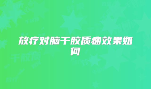 放疗对脑干胶质瘤效果如何