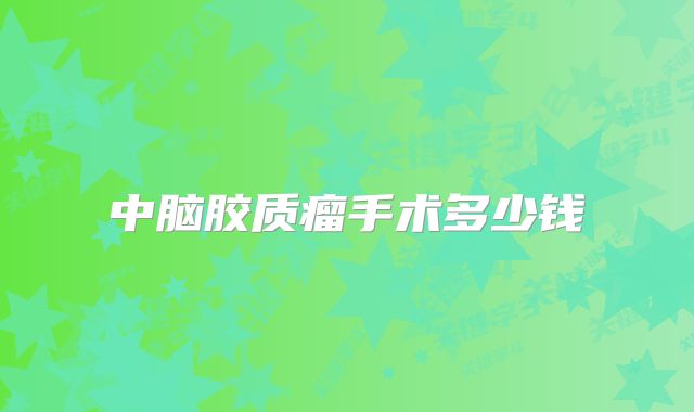中脑胶质瘤手术多少钱