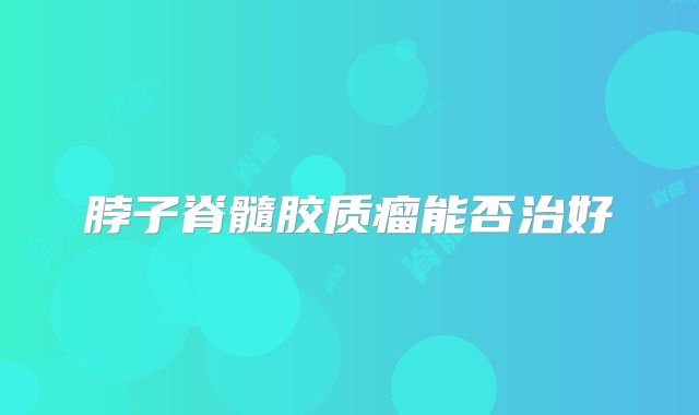 脖子脊髓胶质瘤能否治好