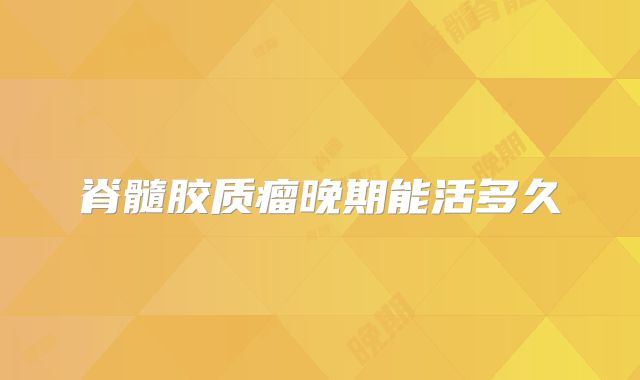 脊髓胶质瘤晚期能活多久