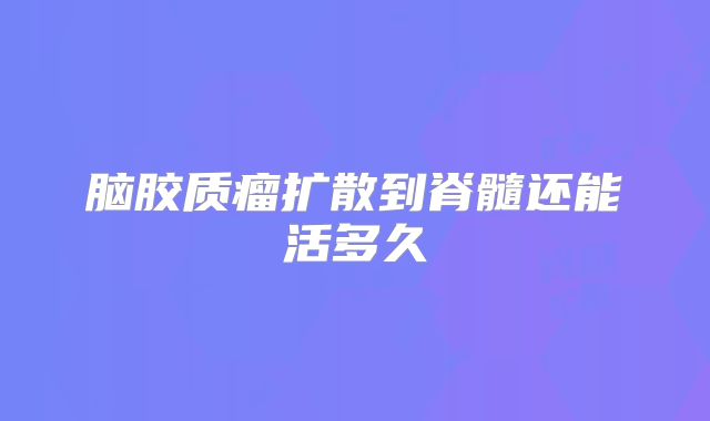 脑胶质瘤扩散到脊髓还能活多久