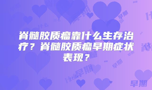 脊髓胶质瘤靠什么生存治疗？脊髓胶质瘤早期症状表现？