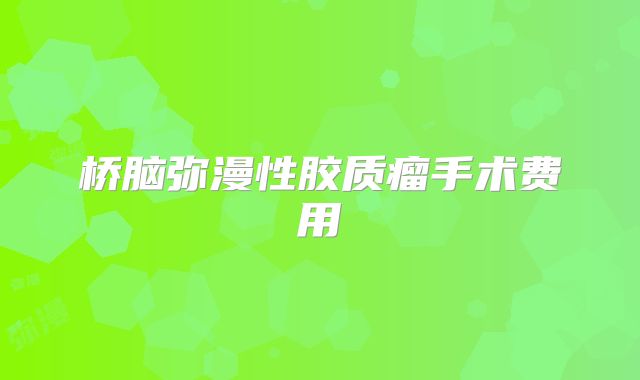 桥脑弥漫性胶质瘤手术费用
