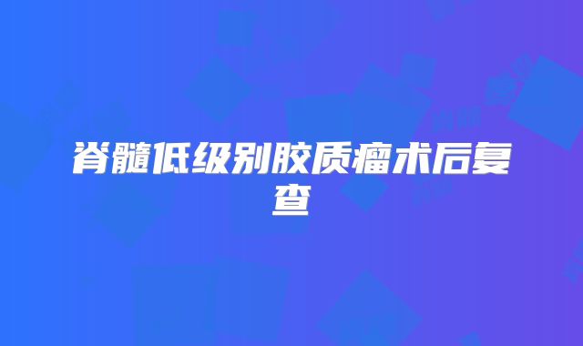 脊髓低级别胶质瘤术后复查