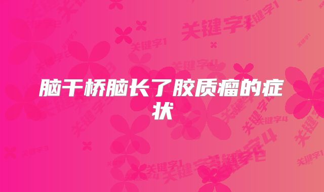 脑干桥脑长了胶质瘤的症状