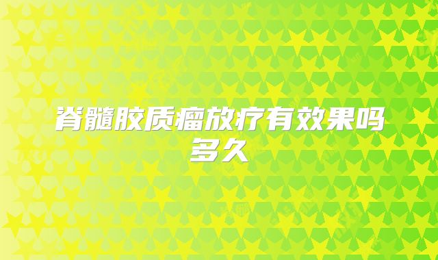 脊髓胶质瘤放疗有效果吗多久