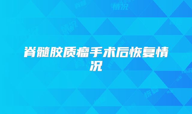 脊髓胶质瘤手术后恢复情况