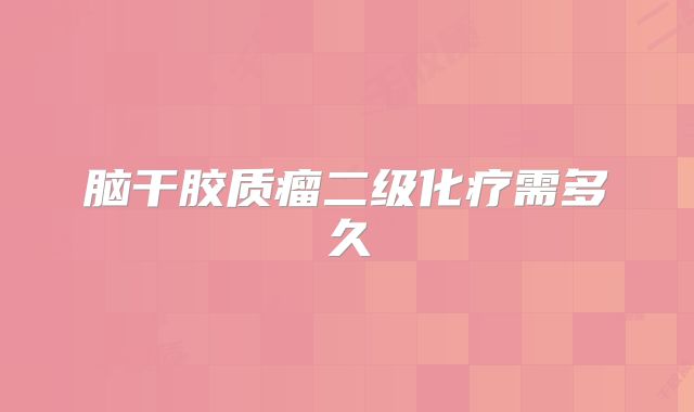脑干胶质瘤二级化疗需多久