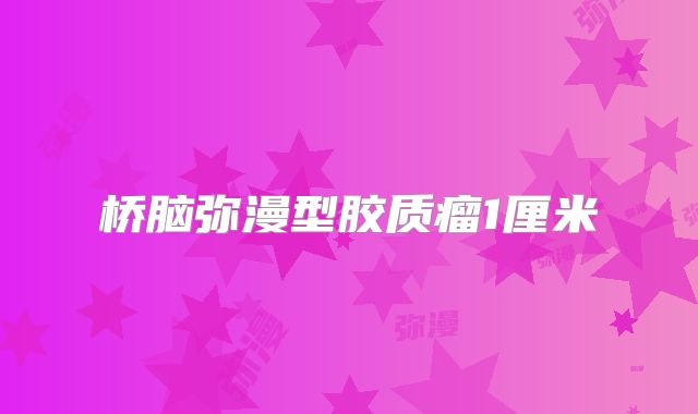 桥脑弥漫型胶质瘤1厘米