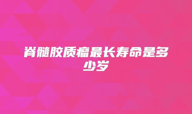 脊髓胶质瘤最长寿命是多少岁