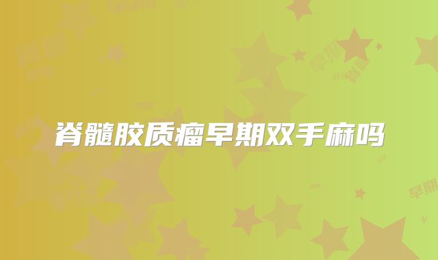 脊髓胶质瘤早期双手麻吗