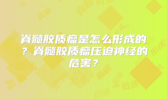 脊髓胶质瘤是怎么形成的？脊髓胶质瘤压迫神经的危害？