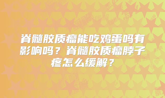脊髓胶质瘤能吃鸡蛋吗有影响吗？脊髓胶质瘤脖子疼怎么缓解？