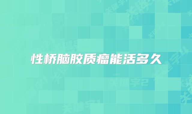 性桥脑胶质瘤能活多久