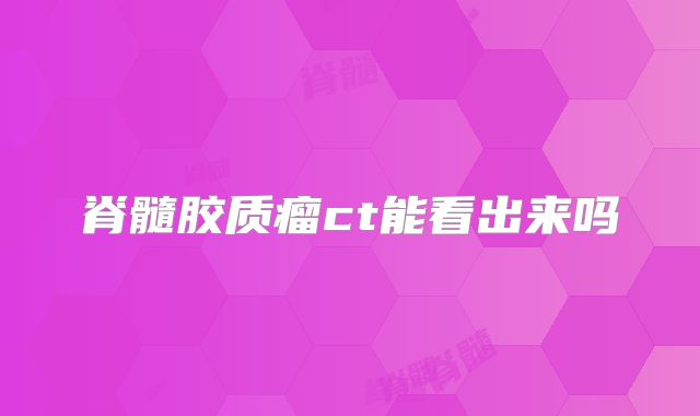 脊髓胶质瘤ct能看出来吗