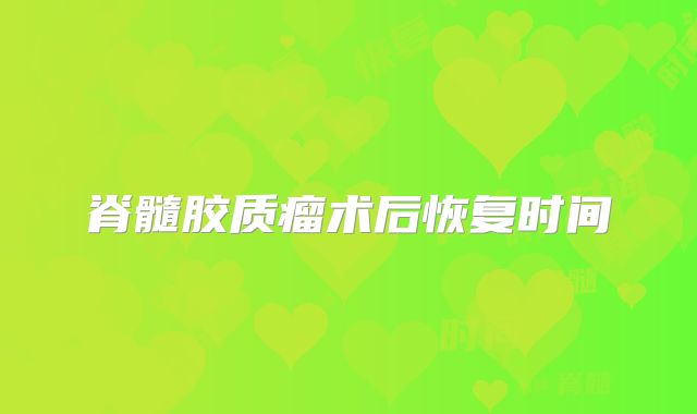 脊髓胶质瘤术后恢复时间