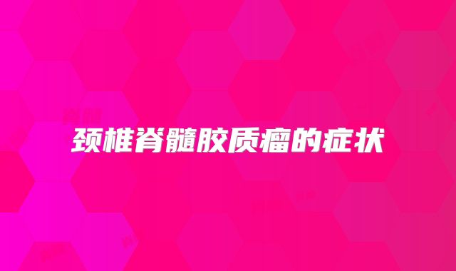 颈椎脊髓胶质瘤的症状