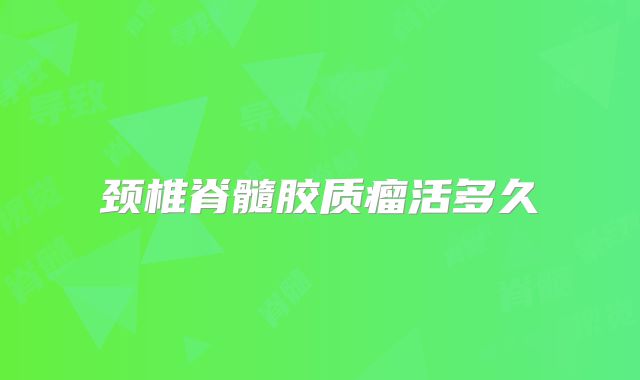 颈椎脊髓胶质瘤活多久