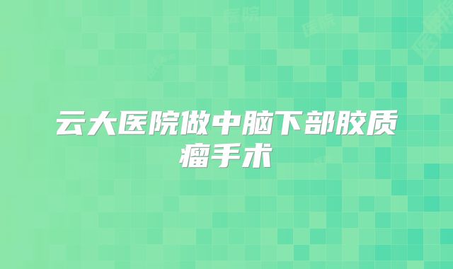云大医院做中脑下部胶质瘤手术