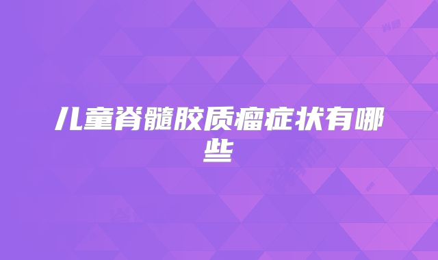 儿童脊髓胶质瘤症状有哪些