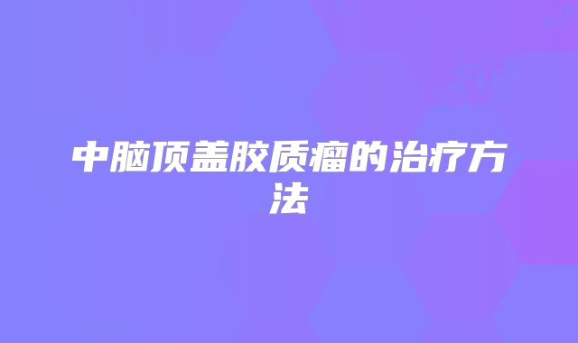 中脑顶盖胶质瘤的治疗方法