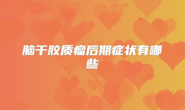 脑干胶质瘤后期症状有哪些