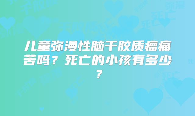 儿童弥漫性脑干胶质瘤痛苦吗？死亡的小孩有多少？